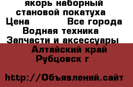 якорь наборный становой-покатуха › Цена ­ 1 500 - Все города Водная техника » Запчасти и аксессуары   . Алтайский край,Рубцовск г.